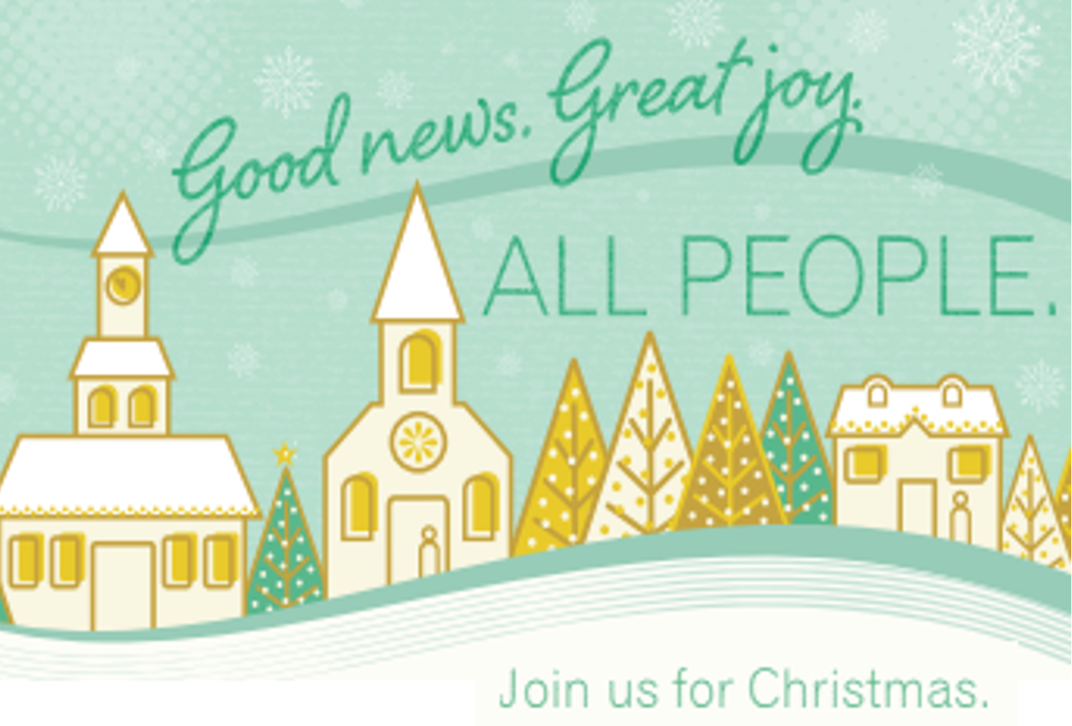 Good news, great joy for all people. Join us for Christmas!